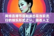 明星AI技术应用 探讨明星AI在娱乐圈的发展前景